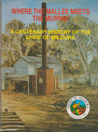 WHERE THE MALLEE MEETS THE MURRAY: A Centenary History of the Shire of Mildura