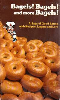 Bagels! Bagels! And More Bagels!: A Saga of Good Eating with Recipes, Legend and Lore