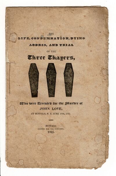 The life, condemnation, and dying addrss [sic], of the three Thayers, who were executed for the murder of John Love, at Buffalo, N.Y. June 17, 1825
