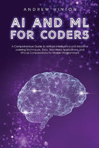 AI and ML for Coders: A Comprehensive Guide to Artificial Intelligence and Machine Learning...