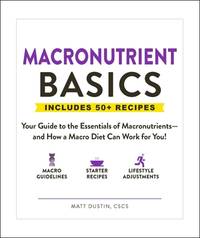 Macronutrient Basics: Your Guide to the Essentials of Macronutrients--And How a Macro Diet Can...