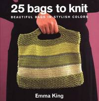 25 Bags to Knit: Beautiful Bags in Stylish Colors by King, Emma - 2004