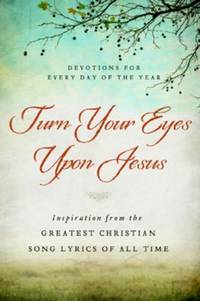Turn Your Eyes Upon Jesus: Inspiration from the Greatest Christian Song Lyrics of All Time:...