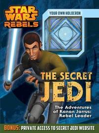 Star Wars Rebels: the Secret Jedi : The Adventures of Kanan Jarrus: Rebel Leader and Jedi Master