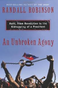 An Unbroken Agony: Haiti, from Revolution to the Kidnapping of a President