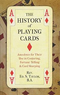 The History of Playing Cards: Anecdotes for Their Use in Conjuring, Fortune Telling & Card Sharping