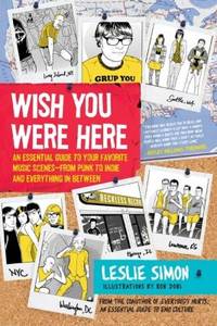 Wish You Were Here: An Essential Guide to Your Favorite Music Scenes--From Punk to Indie and...