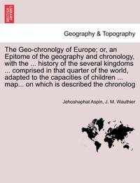 The Geo-chronolgy of Europe; or, an Epitome of the geography and chronology, with the ... history...