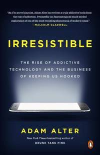 Irresistible : The Rise of Addictive Technology and the Business of Keeping Us Hooked