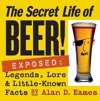 Secret Life of Beer! : Legends, Lore and Little-Known Facts