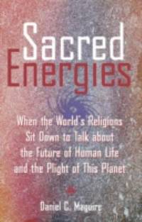 Sacred Energies : When the World's Religions Sit down to Talk about the Future of Human Life and...
