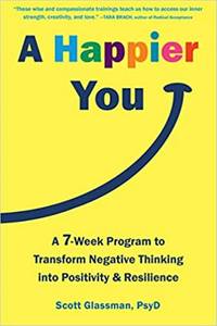 A Happier You: A Seven-Week Self-Care Program to Reduce Negative Thinking and Spark Positive...