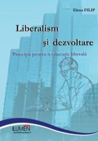 Liberalism si dezvoltare: Principii pentru o educatie liberala (Romanian Edition) by Elena Filip - 2013-06-27