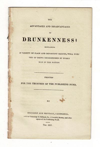 The advantages and disadvantages drunkenness; containing a variety of plain and important maxims, well worthy of being remembered by every man in the nation