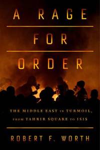 A Rage for Order : The Middle East in Turmoil, from Tahrir Square to ISIS by Robert F. Worth - 2016