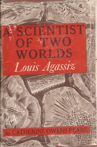 A Scientist of Two Worlds: Louis Agassiz by Peare, Catherine Owens - 1958