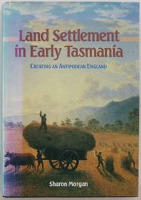 Land Settlement in Early Tasmania : creating an Antipodean England. by MORGAN, Sharon - 1992