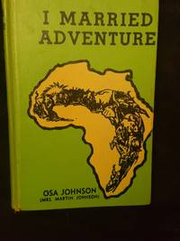 I Married Adventure:  The Lives and Adventures of Martin and Osa Johnson by Osa Johnson - 1940