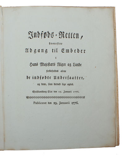 Indføds=Retten, hvorefter Adgang til Embeder i hans Majestæts Riger og Lande forbeholdes alene de indfødte Undersatter, og dem, som derved lige agtes. Christiansborg Slot den 15. januarii 1776. (photo 3)