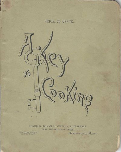 A Key to Cooking: that will unlock many kitchen mysteries: wrought out and made ready for public use.Price 25 Cents