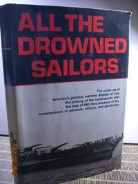 All the Drowned Sailors  Cover-Up of America's Greatest Wartime Disaster  at Sea, Sinking of the Indianapolis with the Loss of 880 Lives Because of  the Incompetence of Admirals, Officers, & Gentlemen