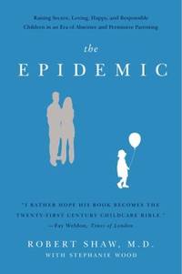 The Epidemic : Raising Secure, Loving, Happy, and Responsible Children in an Era of Absentee and...