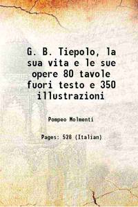 G. B. Tiepolo, la sua vita e le sue opere 80 tavole fuori testo e 350 illustrazioni 1909 by Pompeo Molmenti - 2015