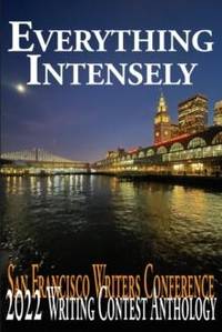 Everything Intensely: The San Francisco Writers Conference 2022 Writing Contest Anthology