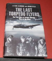 The Last Torpedo Flyers ; The True Story of Arthur Aldridge - Hero of the Skies