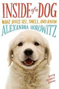 Inside of a Dog -- Young Readers Edition: What Dogs See, Smell, and Know by Alexandra Horowitz