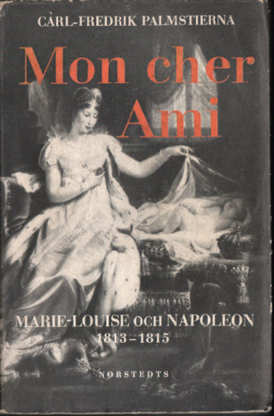 MON CHER AMI. Marie-Louise och Napoleon 1813-1815.