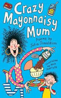 Crazy Mayonnaisy Mum: Poems. by Julia Donaldson