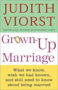 Grown Up Marriage: What We Know, Wish We Had Known, and Still Need to Know about Being Married