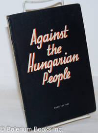 Against the Hungarian People by Boldizsar, Ivan - 1952