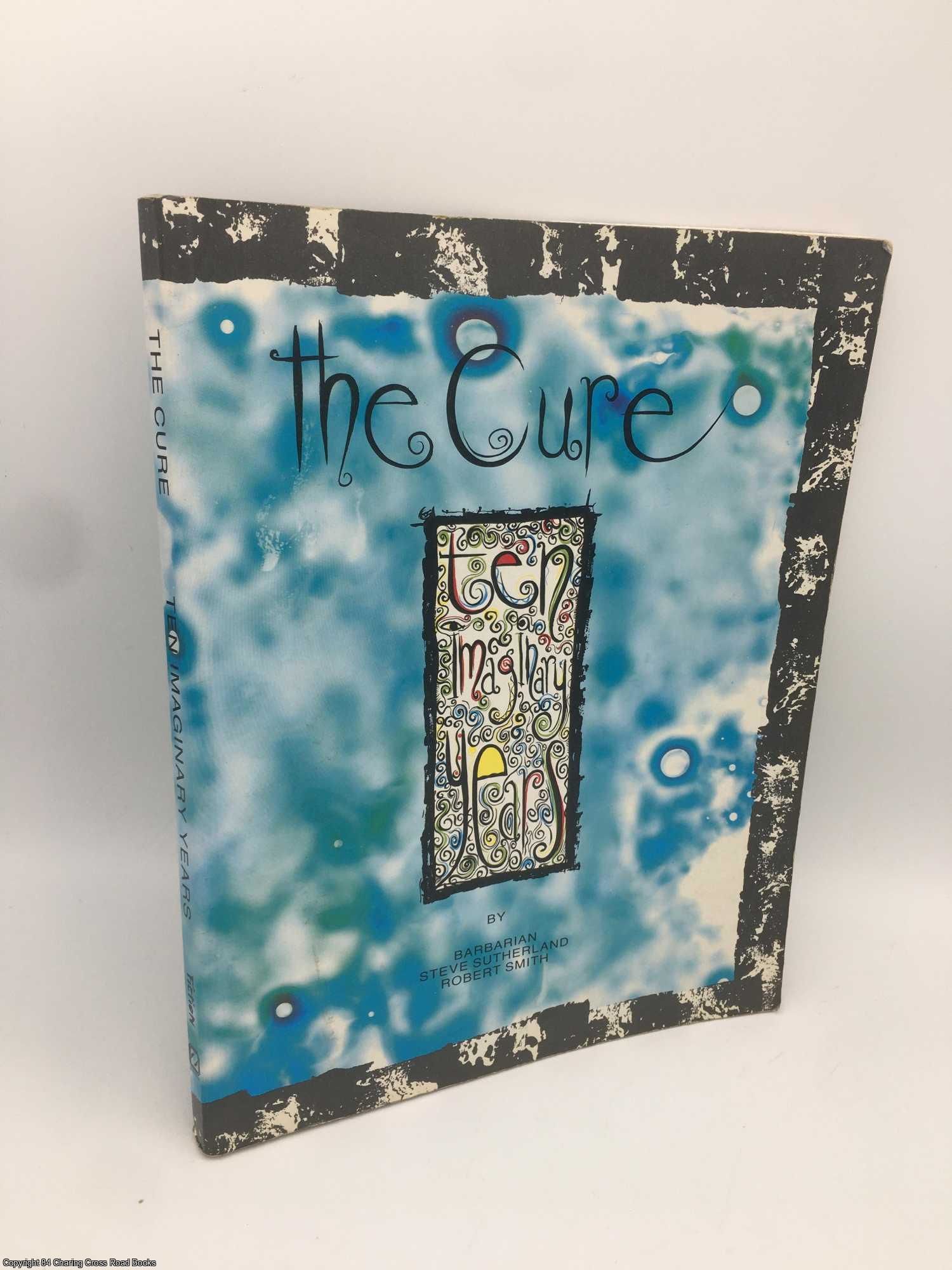 The Cure: Ten Imaginary Years by Barbarian; Smith, Robert