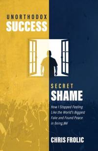 Unorthodox Success, Secret Shame: How I Stopped Feeling Like the World's Biggest Fake and Found...