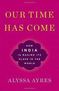Our Time Has Come: How India is Making Its Place in the World