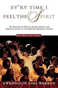 Ev'ry Time I Feel the Spirit: 101 Best-Loved Psalms, Gospel Hymns & Spiritual Songs of the...