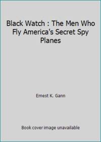 Black Watch : The Men Who Fly America&#039;s Secret Spy Planes by Ernest K. Gann - 1989