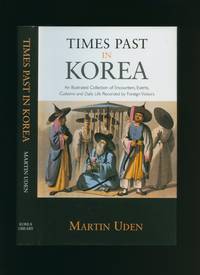Times Past in Korea: An Illustrated Collection of Encounters, Events, Customs and Daily Life Recorded by Foreign Visitors by Uden, Martin - 2003
