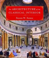 The Architecture of the Classical Interior: by Steven Semes