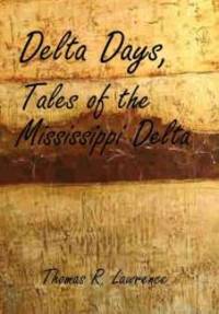 DELTA DAYS: TALES OF THE MISSISSIPPI DELTA by Thomas R. Lawrence - 2011-06-02