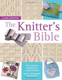 The Knitter's Bible: The Complete Handbook for Creative Knitters by Crompton, Claire