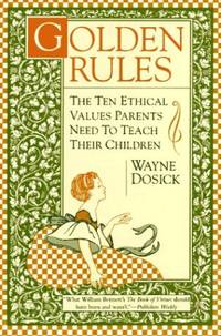 Golden Rules: The Ten Ethical Values Parents Need to Teach Their Children