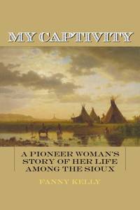 My Captivity : A Pioneer Woman's Story of Her Life among the Sioux