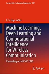 Machine Learning, Deep Learning and Computational Intelligence for Wireless Communication :...
