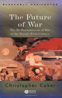 The Future of War: The Re-Enchantment of War in the Twenty-First Century (Wiley-Blackwell Manifestos) by Coker, Christopher