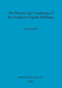 The Bronze Age Landscape of the Northern English Midlands