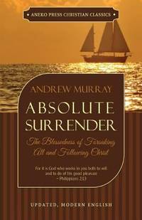 Absolute Surrender : The Blessedness of Forsaking All and Following Christ