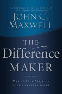 The Difference Maker : Making Your Attitude Your Greatest Asset